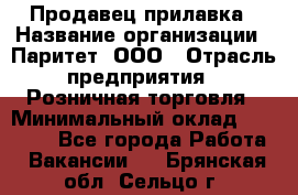 Продавец прилавка › Название организации ­ Паритет, ООО › Отрасль предприятия ­ Розничная торговля › Минимальный оклад ­ 25 000 - Все города Работа » Вакансии   . Брянская обл.,Сельцо г.